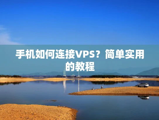 手机如何连接VPS？简单实用的教程