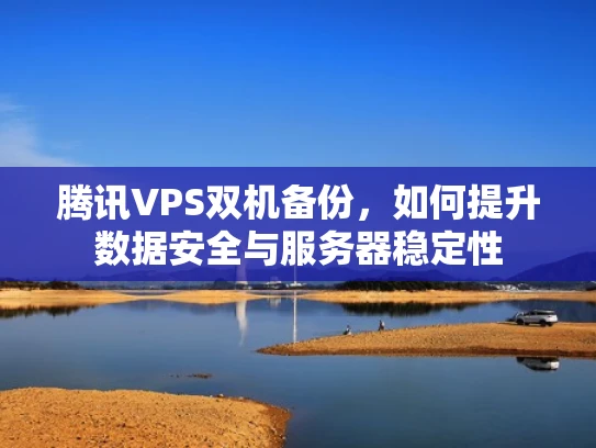 腾讯VPS双机备份，如何提升数据安全与服务器稳定性