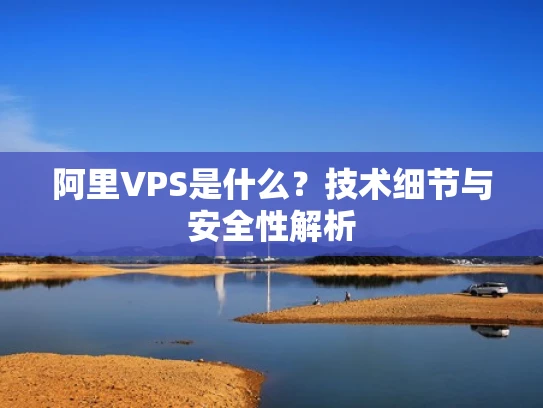阿里VPS是什么？技术细节与安全性解析