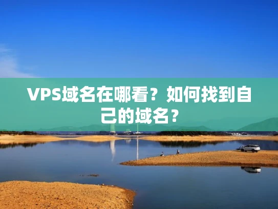 VPS域名在哪看？如何找到自己的域名？