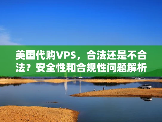 美国代购VPS，合法还是不合法？安全性和合规性问题解析