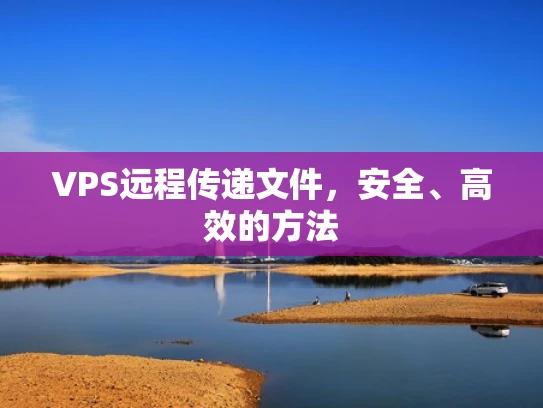 VPS远程传递文件，安全、高效的方法