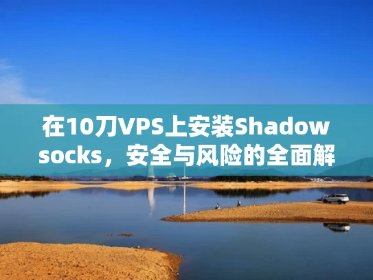 在10刀VPS上安装Shadowsocks，安全与风险的全面解析