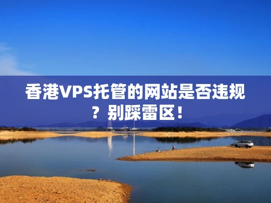 香港VPS托管的网站是否违规？别踩雷区！