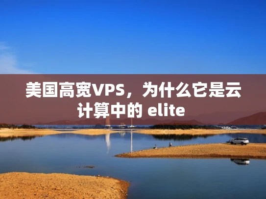 美国高宽VPS，为什么它是云计算中的 elite 