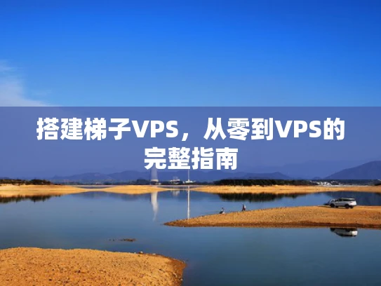 搭建梯子VPS，从零到VPS的完整指南