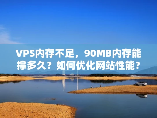 VPS内存不足，90MB内存能撑多久？如何优化网站性能？