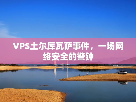 VPS土尔库瓦萨事件，一场网络安全的警钟