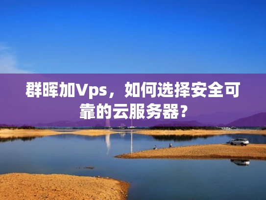群晖加Vps，如何选择安全可靠的云服务器？
