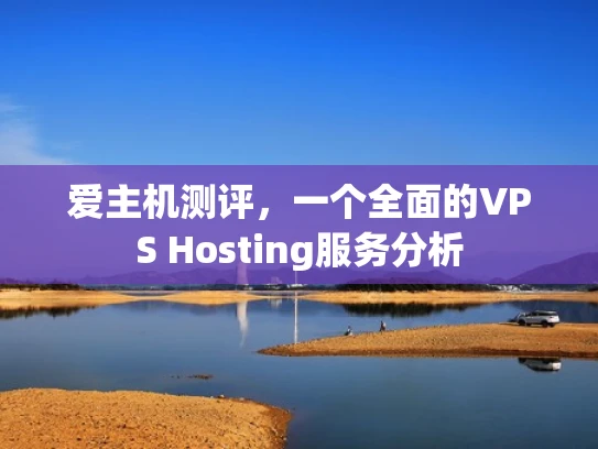 爱主机测评，一个全面的VPS Hosting服务分析