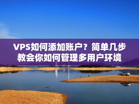 VPS如何添加账户？简单几步教会你如何管理多用户环境