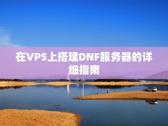 在VPS上搭建DNF服务器的详细指南