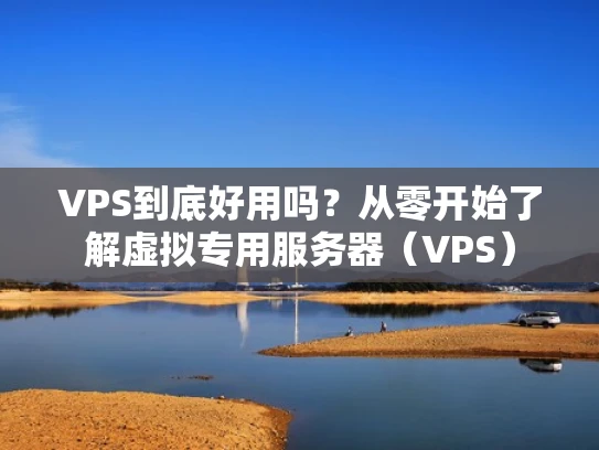 VPS到底好用吗？从零开始了解虚拟专用服务器（VPS）