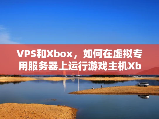 VPS和Xbox，如何在虚拟专用服务器上运行游戏主机Xbox