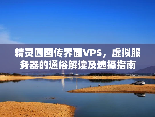 精灵四图传界面VPS，虚拟服务器的通俗解读及选择指南