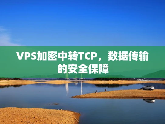 VPS加密中转TCP，数据传输的安全保障