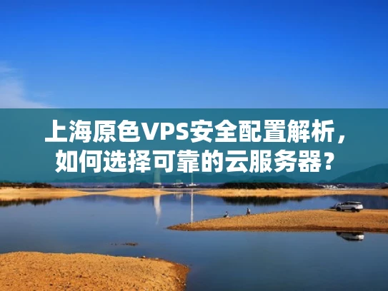 上海原色VPS安全配置解析，如何选择可靠的云服务器？