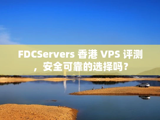 FDCServers 香港 VPS 评测，安全可靠的选择吗？