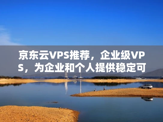 京东云VPS推荐，企业级VPS，为企业和个人提供稳定可靠的服务