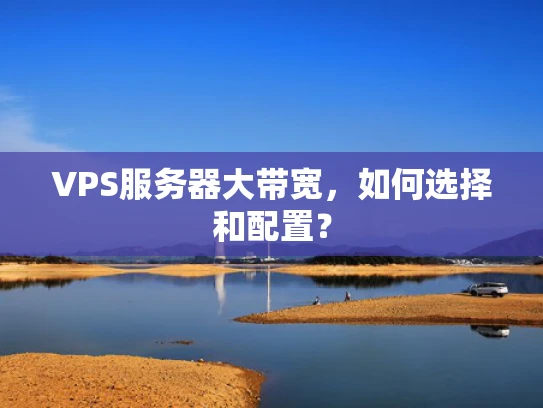 VPS服务器大带宽，如何选择和配置？