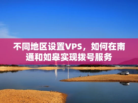 不同地区设置VPS，如何在南通和如皋实现拨号服务