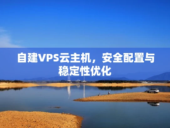 自建VPS云主机，安全配置与稳定性优化