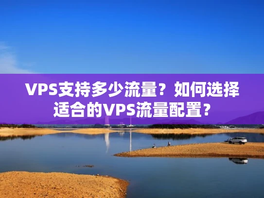 VPS支持多少流量？如何选择适合的VPS流量配置？
