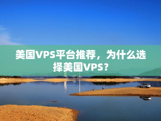 美国VPS平台推荐，为什么选择美国VPS？