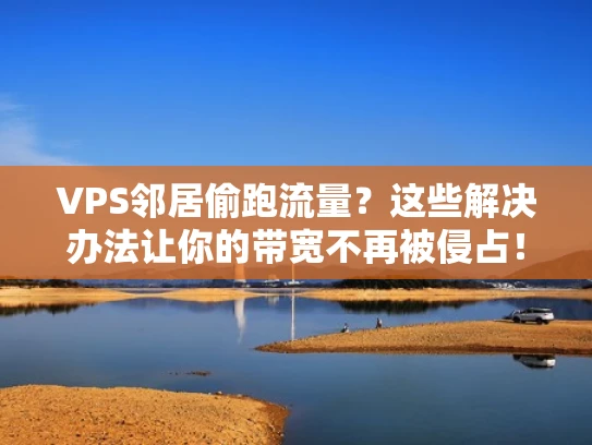 VPS邻居偷跑流量？这些解决办法让你的带宽不再被侵占！