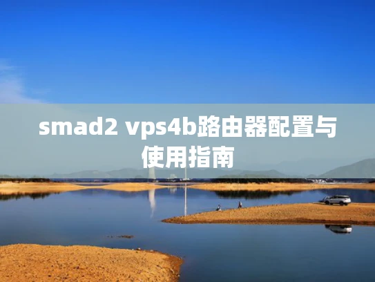 smad2 vps4b路由器配置与使用指南