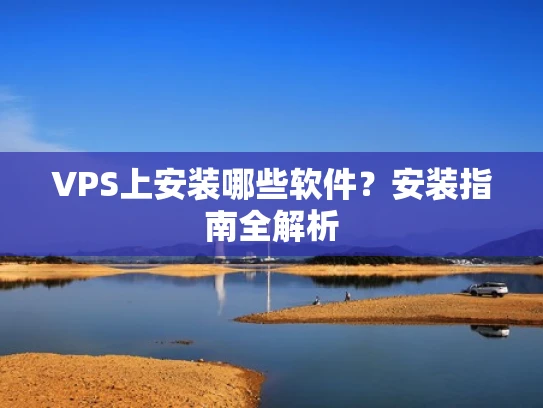 VPS上安装哪些软件？安装指南全解析