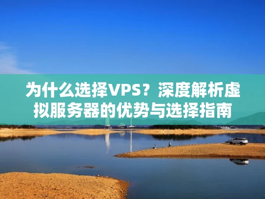 为什么选择VPS？深度解析虚拟服务器的优势与选择指南