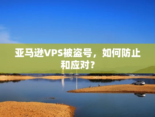 亚马逊VPS被盗号，如何防止和应对？