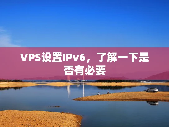 VPS设置IPv6，了解一下是否有必要