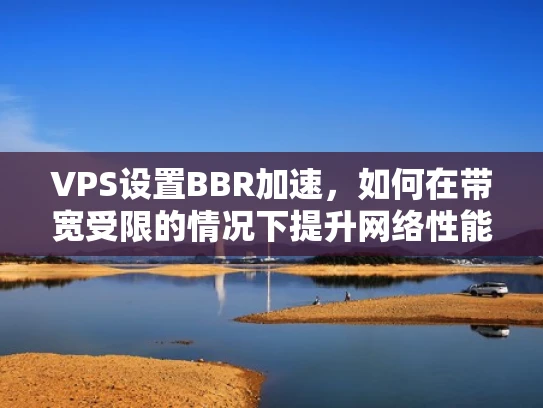 VPS设置BBR加速，如何在带宽受限的情况下提升网络性能