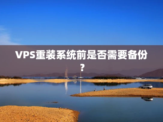 VPS重装系统前是否需要备份？