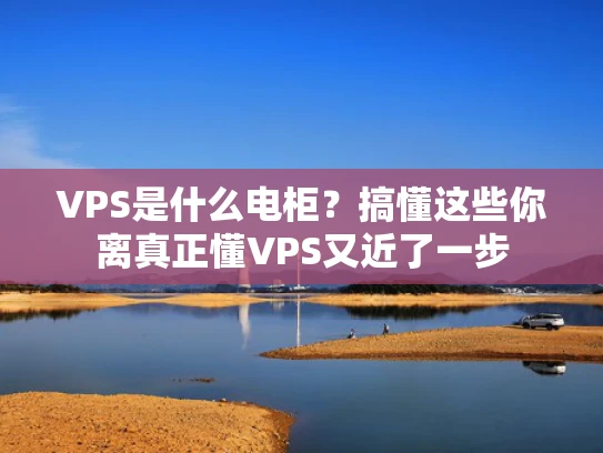 VPS是什么电柜？搞懂这些你离真正懂VPS又近了一步