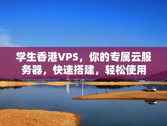 学生香港VPS，你的专属云服务器，快速搭建，轻松使用