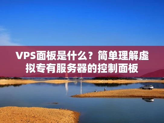 VPS面板是什么？简单理解虚拟专有服务器的控制面板