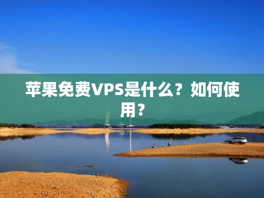 苹果免费VPS是什么？如何使用？