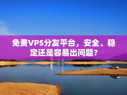 免费VPS分发平台，安全、稳定还是容易出问题？