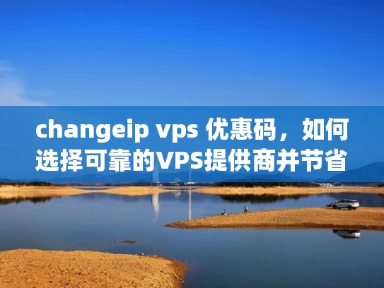 changeip vps 优惠码，如何选择可靠的VPS提供商并节省成本