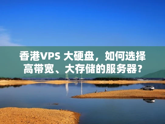香港VPS 大硬盘，如何选择高带宽、大存储的服务器？