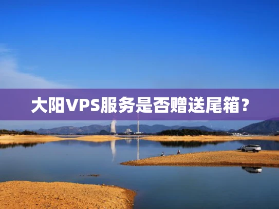 大阳VPS服务是否赠送尾箱？