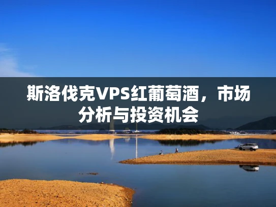 斯洛伐克VPS红葡萄酒，市场分析与投资机会