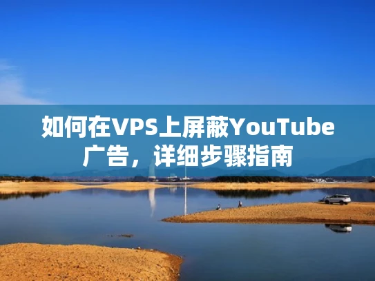 如何在VPS上屏蔽YouTube广告，详细步骤指南