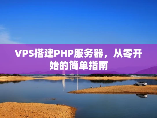 VPS搭建PHP服务器，从零开始的简单指南