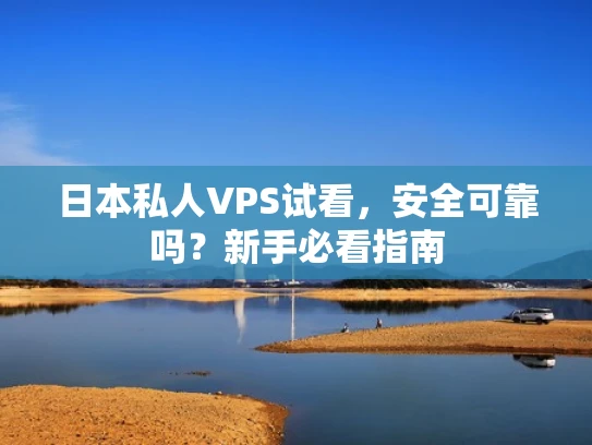 日本私人VPS试看，安全可靠吗？新手必看指南