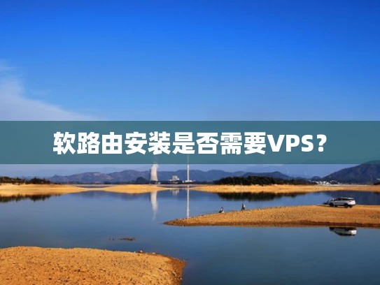 软路由安装是否需要VPS？
