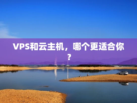 VPS和云主机，哪个更适合你？